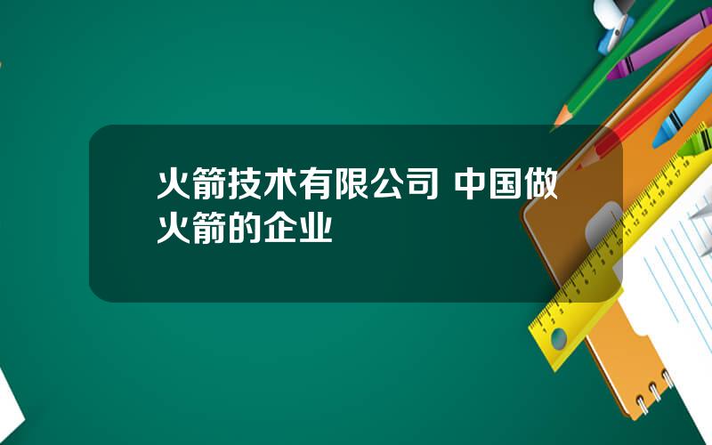 火箭技术有限公司 中国做火箭的企业